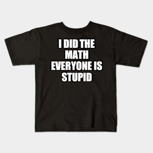 I Did The Math Everyone Is Stupid Kids T-Shirt